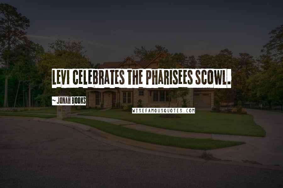 Jonah Books Quotes: Levi celebrates the Pharisees scowl.