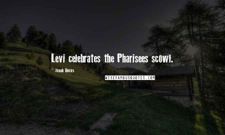Jonah Books Quotes: Levi celebrates the Pharisees scowl.