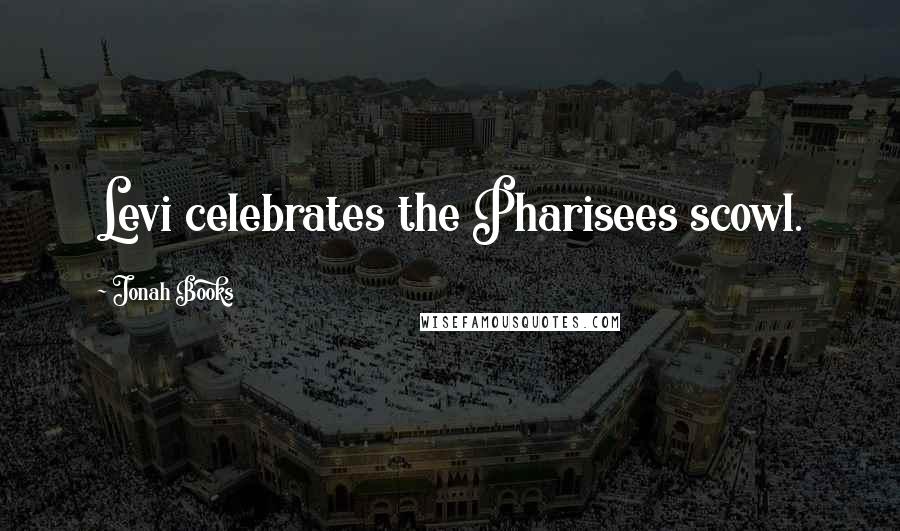 Jonah Books Quotes: Levi celebrates the Pharisees scowl.
