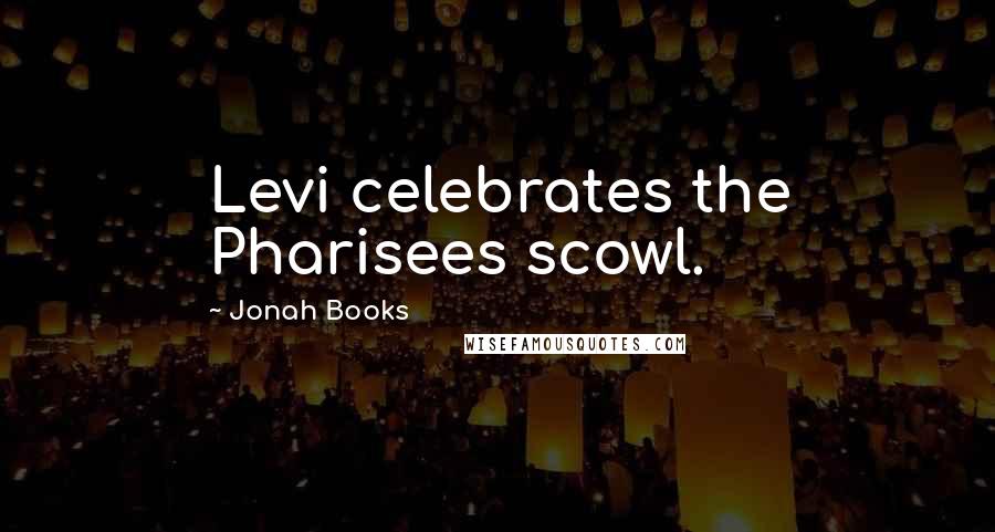 Jonah Books Quotes: Levi celebrates the Pharisees scowl.