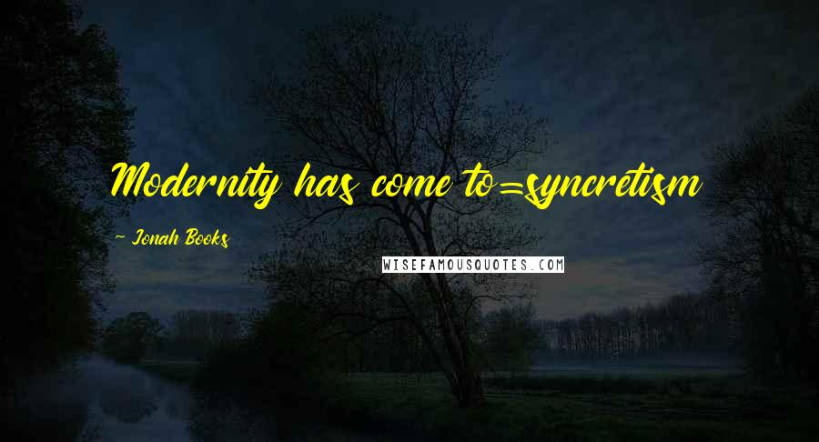 Jonah Books Quotes: Modernity has come to=syncretism