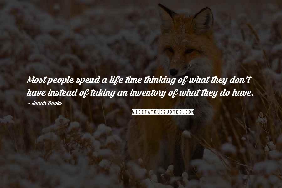Jonah Books Quotes: Most people spend a life time thinking of what they don't have instead of taking an inventory of what they do have.