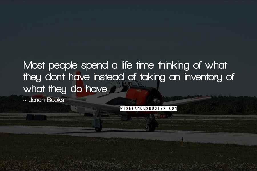 Jonah Books Quotes: Most people spend a life time thinking of what they don't have instead of taking an inventory of what they do have.