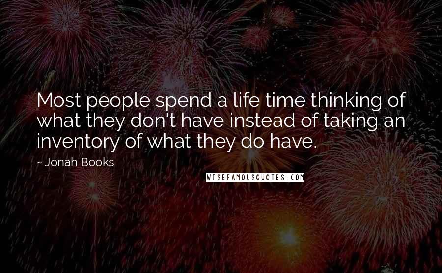 Jonah Books Quotes: Most people spend a life time thinking of what they don't have instead of taking an inventory of what they do have.