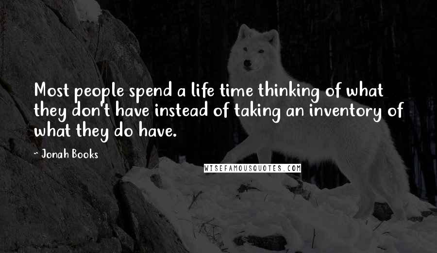 Jonah Books Quotes: Most people spend a life time thinking of what they don't have instead of taking an inventory of what they do have.
