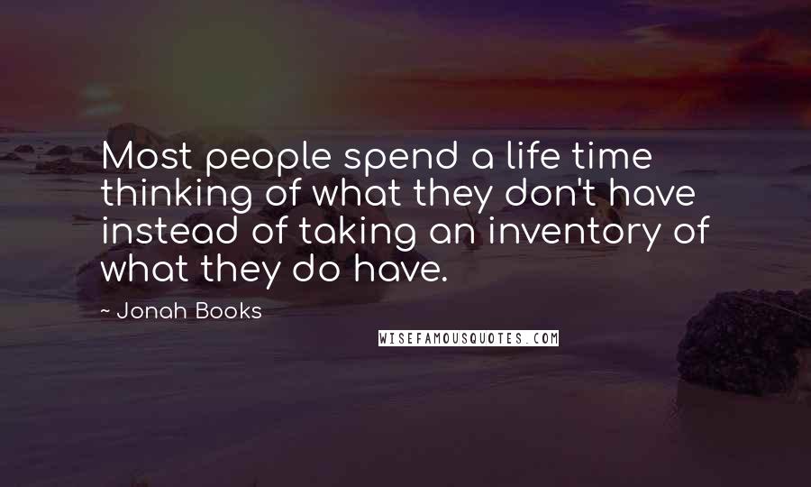 Jonah Books Quotes: Most people spend a life time thinking of what they don't have instead of taking an inventory of what they do have.
