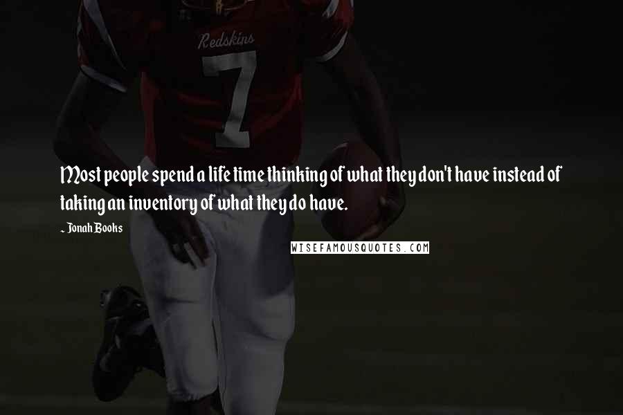 Jonah Books Quotes: Most people spend a life time thinking of what they don't have instead of taking an inventory of what they do have.