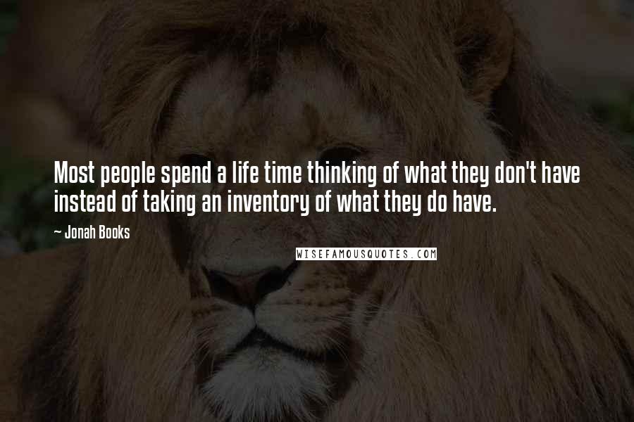 Jonah Books Quotes: Most people spend a life time thinking of what they don't have instead of taking an inventory of what they do have.
