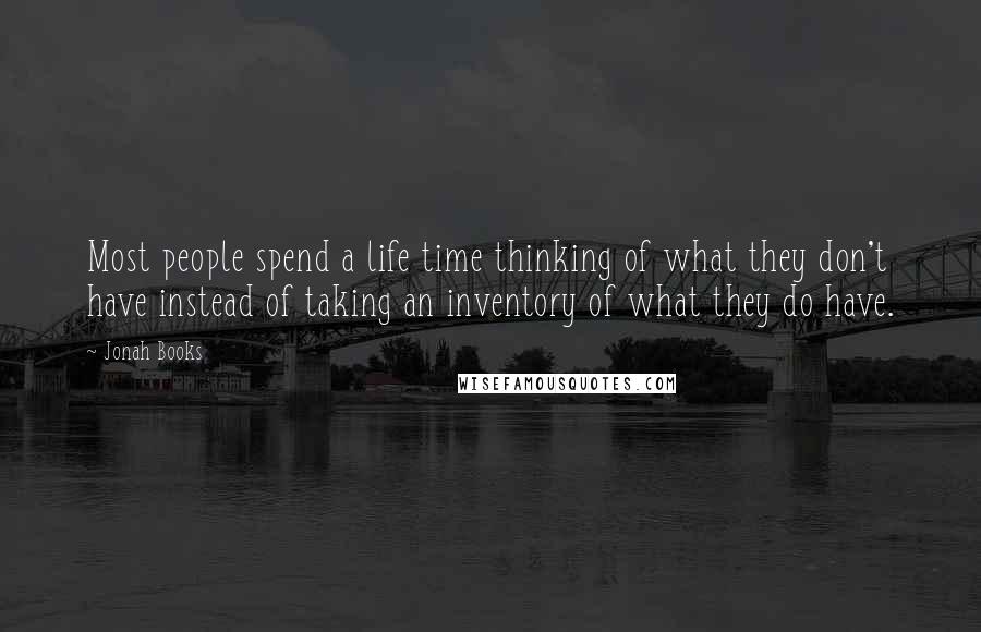Jonah Books Quotes: Most people spend a life time thinking of what they don't have instead of taking an inventory of what they do have.