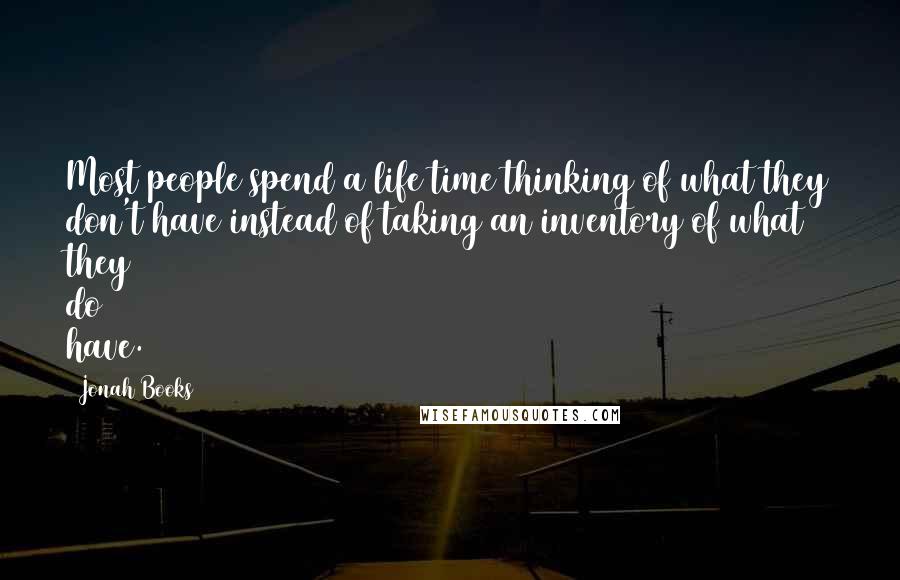 Jonah Books Quotes: Most people spend a life time thinking of what they don't have instead of taking an inventory of what they do have.