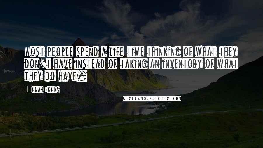 Jonah Books Quotes: Most people spend a life time thinking of what they don't have instead of taking an inventory of what they do have.