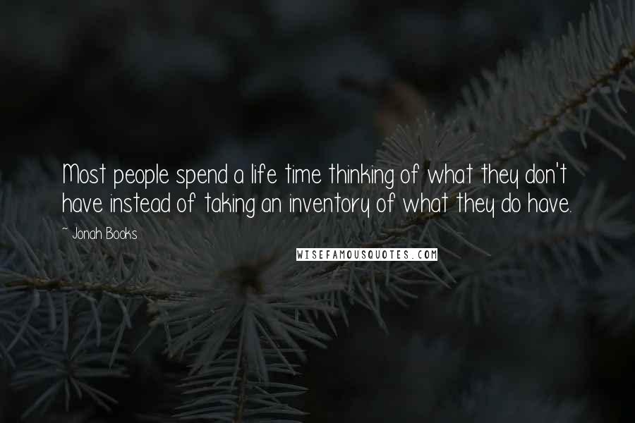 Jonah Books Quotes: Most people spend a life time thinking of what they don't have instead of taking an inventory of what they do have.