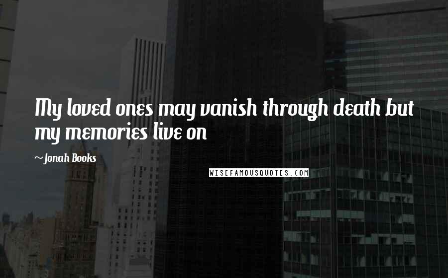 Jonah Books Quotes: My loved ones may vanish through death but my memories live on