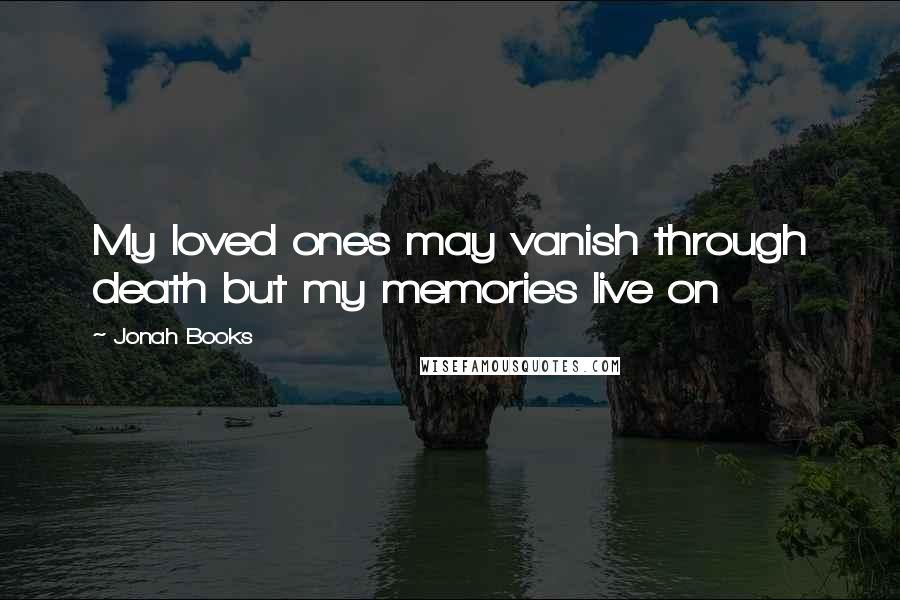 Jonah Books Quotes: My loved ones may vanish through death but my memories live on