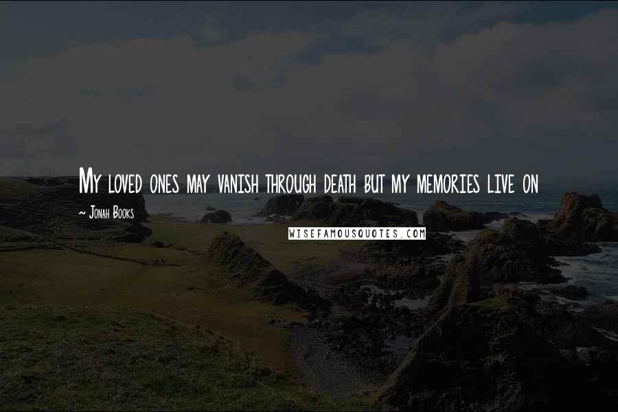 Jonah Books Quotes: My loved ones may vanish through death but my memories live on