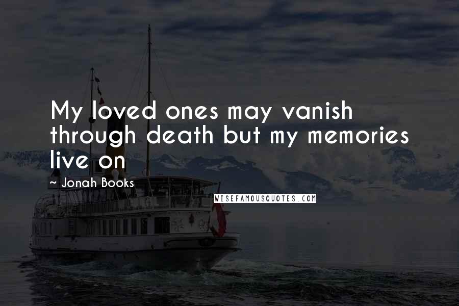 Jonah Books Quotes: My loved ones may vanish through death but my memories live on