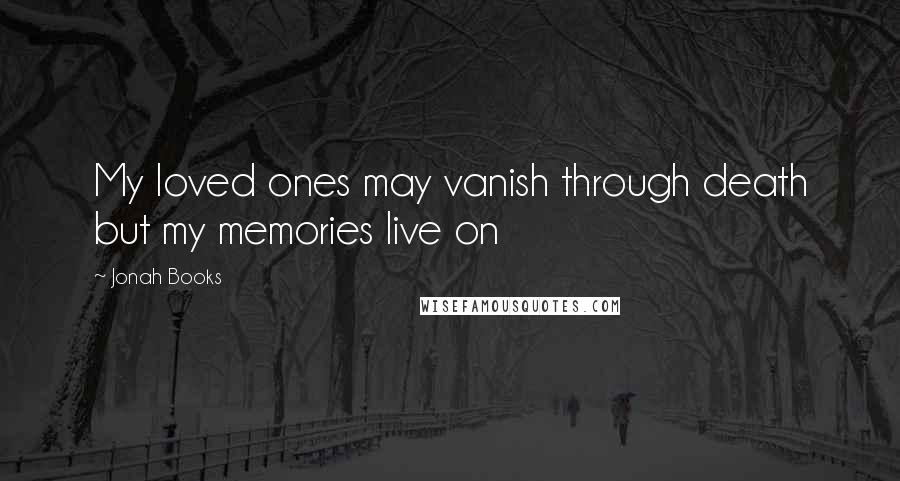 Jonah Books Quotes: My loved ones may vanish through death but my memories live on