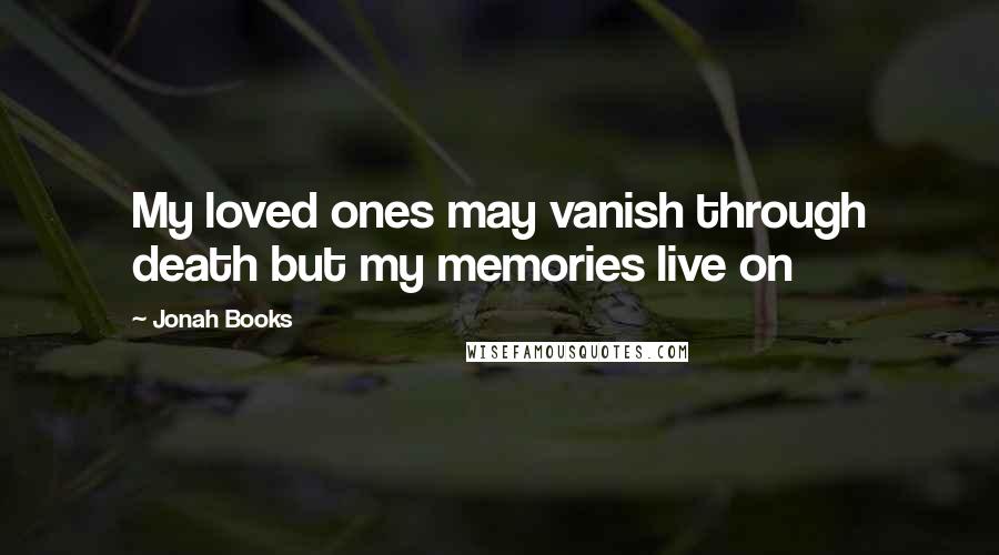 Jonah Books Quotes: My loved ones may vanish through death but my memories live on