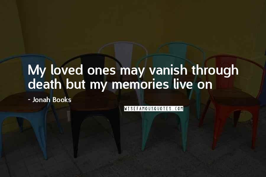 Jonah Books Quotes: My loved ones may vanish through death but my memories live on