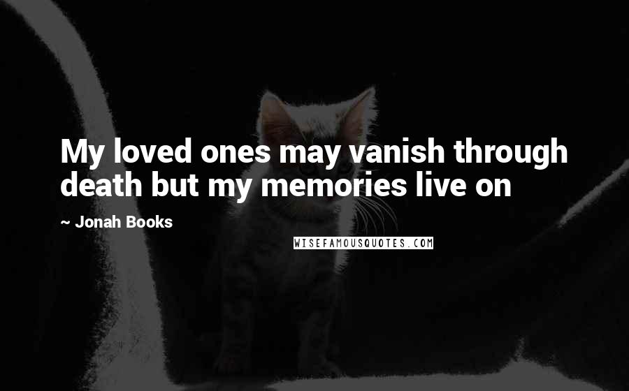 Jonah Books Quotes: My loved ones may vanish through death but my memories live on