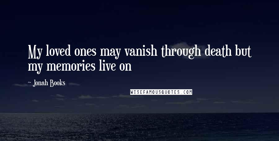 Jonah Books Quotes: My loved ones may vanish through death but my memories live on