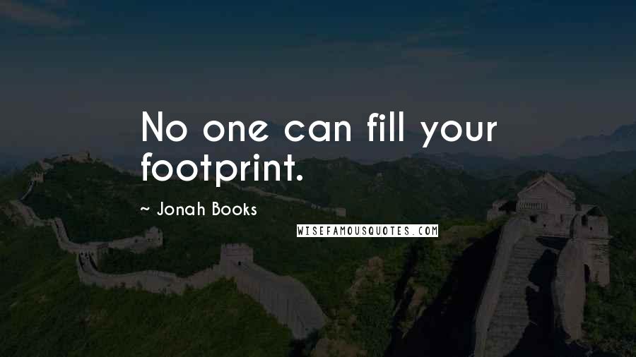 Jonah Books Quotes: No one can fill your footprint.
