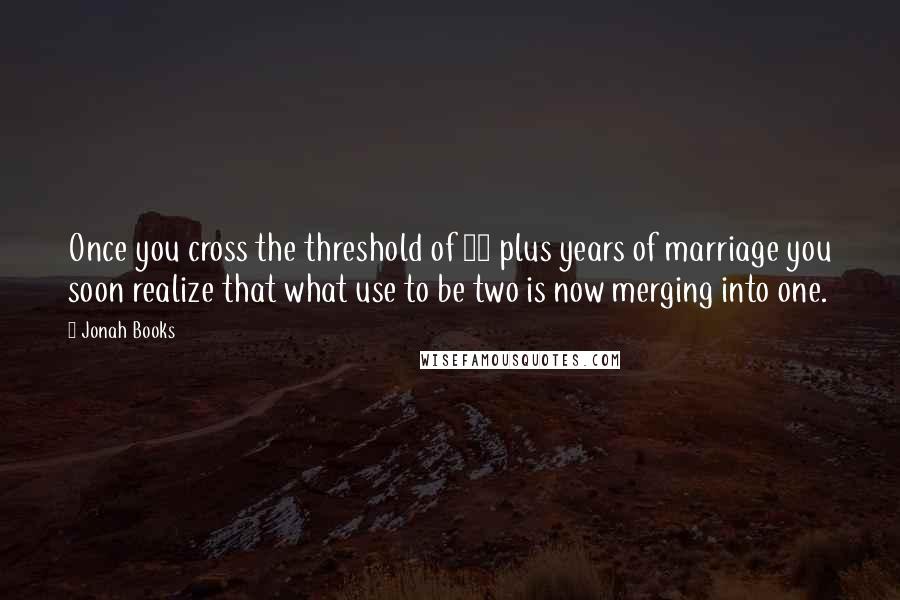 Jonah Books Quotes: Once you cross the threshold of 30 plus years of marriage you soon realize that what use to be two is now merging into one.