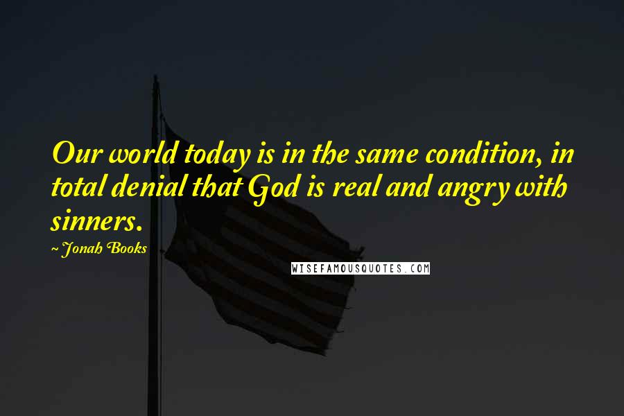 Jonah Books Quotes: Our world today is in the same condition, in total denial that God is real and angry with sinners.