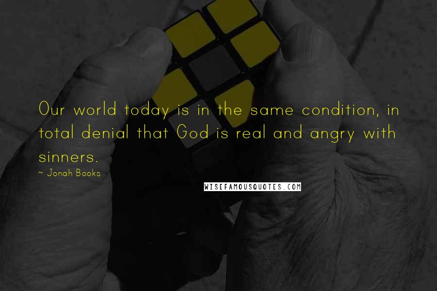 Jonah Books Quotes: Our world today is in the same condition, in total denial that God is real and angry with sinners.