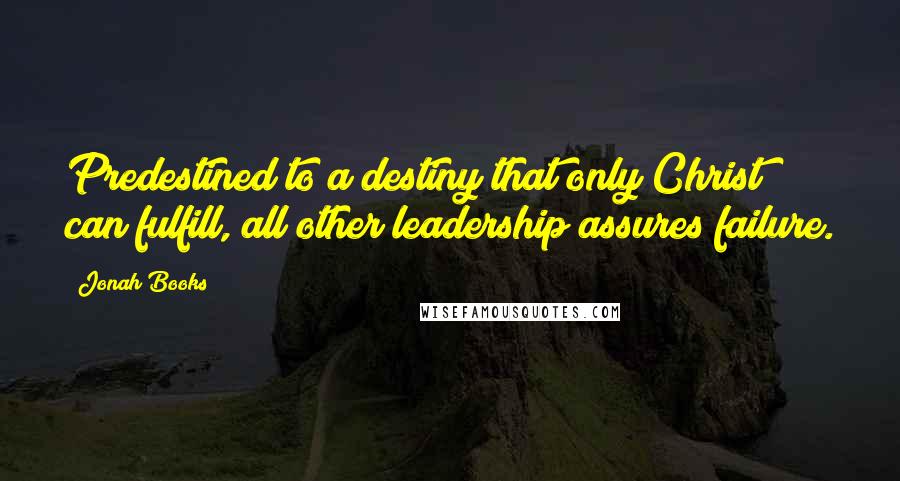 Jonah Books Quotes: Predestined to a destiny that only Christ can fulfill, all other leadership assures failure.