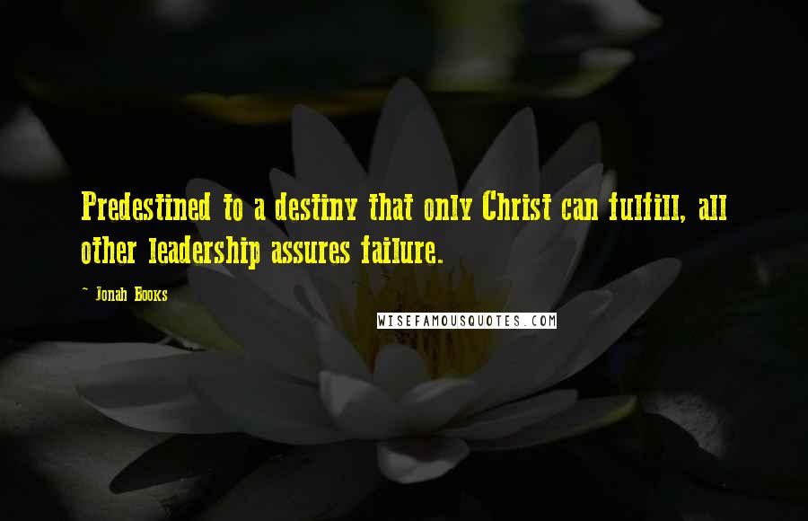 Jonah Books Quotes: Predestined to a destiny that only Christ can fulfill, all other leadership assures failure.