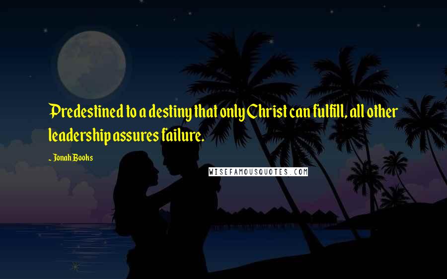 Jonah Books Quotes: Predestined to a destiny that only Christ can fulfill, all other leadership assures failure.