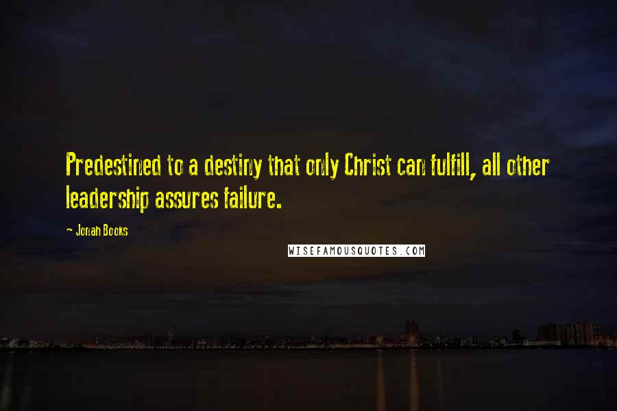 Jonah Books Quotes: Predestined to a destiny that only Christ can fulfill, all other leadership assures failure.