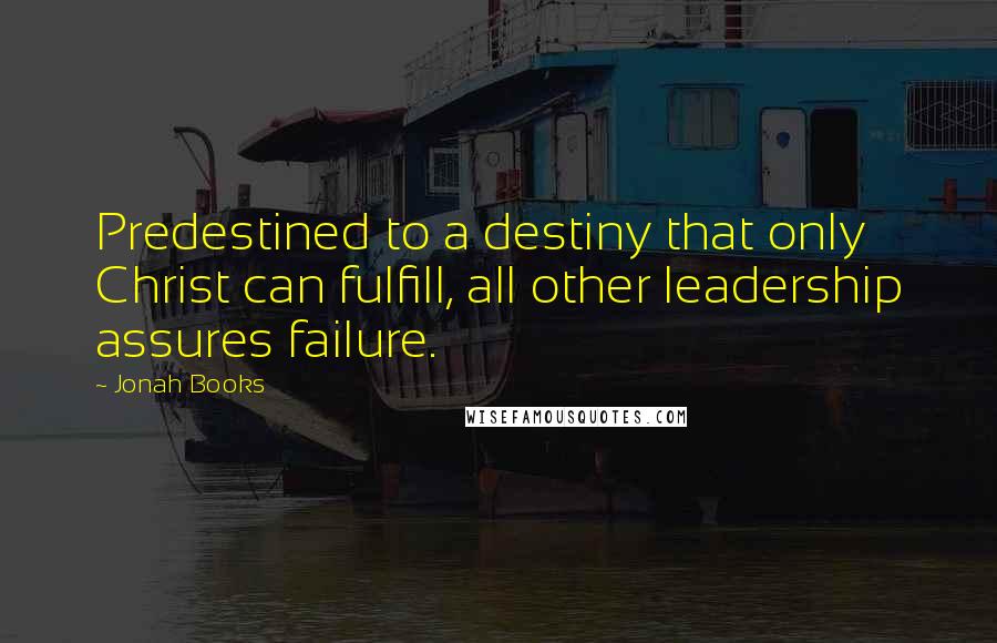 Jonah Books Quotes: Predestined to a destiny that only Christ can fulfill, all other leadership assures failure.