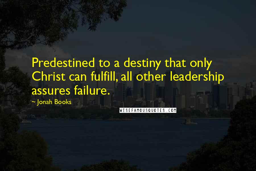 Jonah Books Quotes: Predestined to a destiny that only Christ can fulfill, all other leadership assures failure.