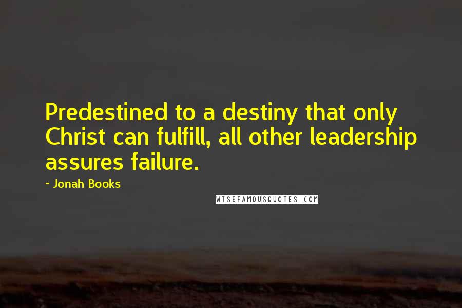 Jonah Books Quotes: Predestined to a destiny that only Christ can fulfill, all other leadership assures failure.