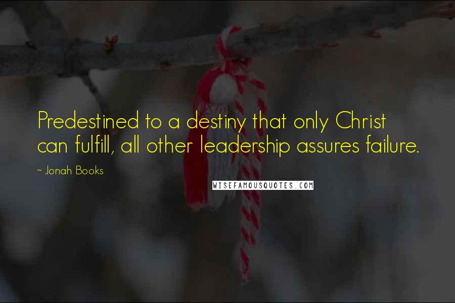 Jonah Books Quotes: Predestined to a destiny that only Christ can fulfill, all other leadership assures failure.