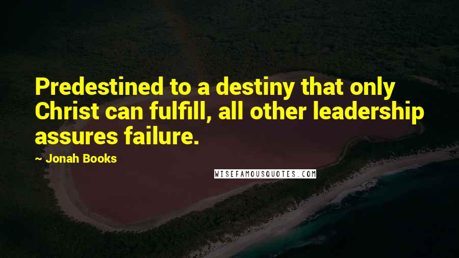 Jonah Books Quotes: Predestined to a destiny that only Christ can fulfill, all other leadership assures failure.