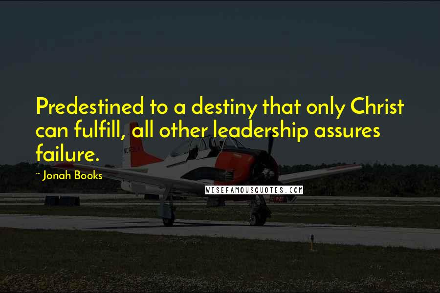 Jonah Books Quotes: Predestined to a destiny that only Christ can fulfill, all other leadership assures failure.