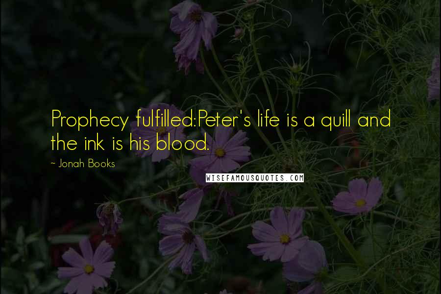 Jonah Books Quotes: Prophecy fulfilled:Peter's life is a quill and the ink is his blood.