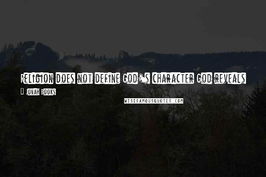 Jonah Books Quotes: Religion does not define God's character God reveals it to us in His word and in person, in His Son Jesus Christ.
