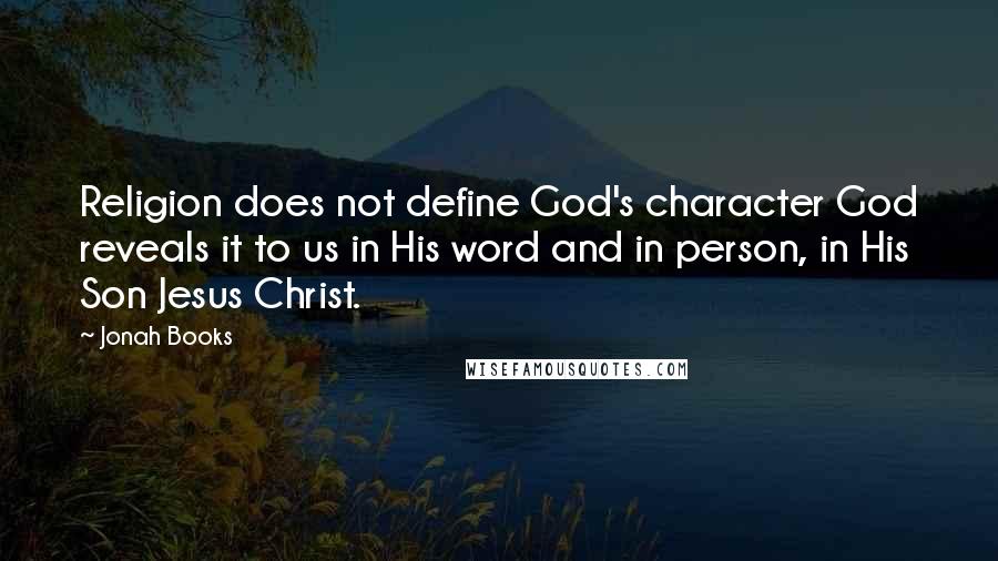 Jonah Books Quotes: Religion does not define God's character God reveals it to us in His word and in person, in His Son Jesus Christ.