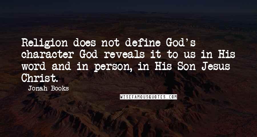 Jonah Books Quotes: Religion does not define God's character God reveals it to us in His word and in person, in His Son Jesus Christ.