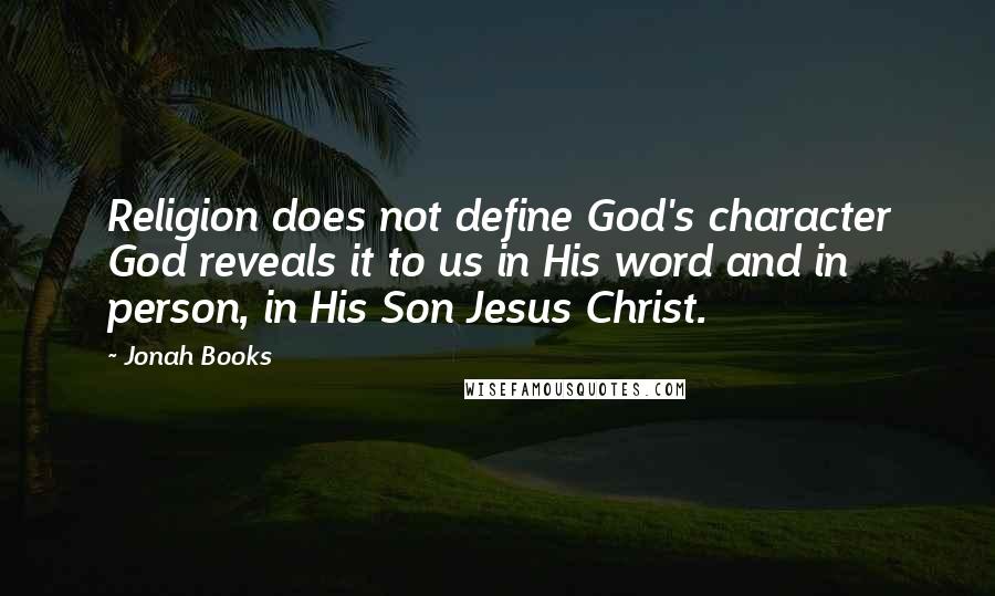 Jonah Books Quotes: Religion does not define God's character God reveals it to us in His word and in person, in His Son Jesus Christ.