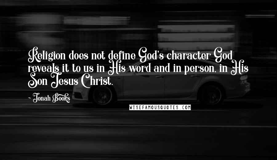 Jonah Books Quotes: Religion does not define God's character God reveals it to us in His word and in person, in His Son Jesus Christ.