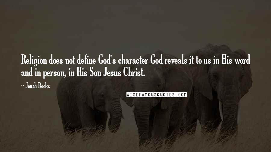 Jonah Books Quotes: Religion does not define God's character God reveals it to us in His word and in person, in His Son Jesus Christ.