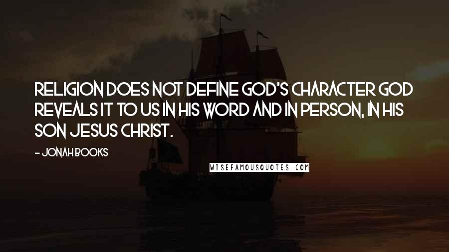 Jonah Books Quotes: Religion does not define God's character God reveals it to us in His word and in person, in His Son Jesus Christ.