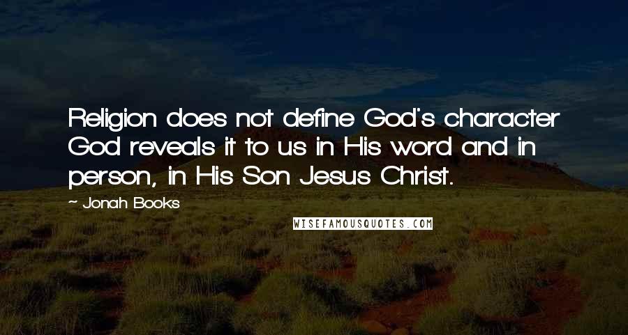 Jonah Books Quotes: Religion does not define God's character God reveals it to us in His word and in person, in His Son Jesus Christ.