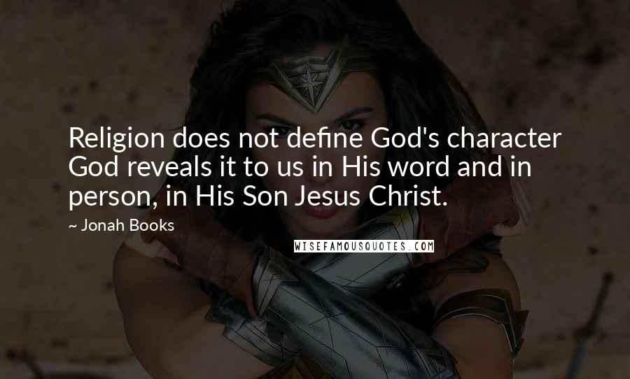 Jonah Books Quotes: Religion does not define God's character God reveals it to us in His word and in person, in His Son Jesus Christ.