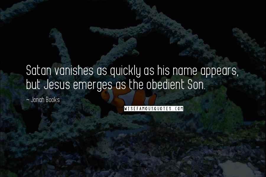 Jonah Books Quotes: Satan vanishes as quickly as his name appears, but Jesus emerges as the obedient Son.